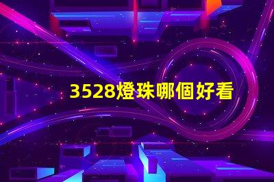 3528燈珠哪個好看 3528燈珠參數(shù)